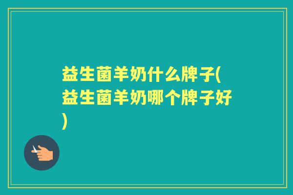 益生菌羊奶什么牌子(益生菌羊奶哪个牌子好) 益生菌羊奶什么牌子(益生菌羊奶哪个牌子好)