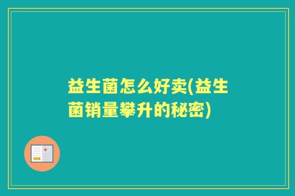 益生菌怎么好卖(益生菌销量攀升的秘密) 益生菌怎么好卖(益生菌销量攀升的秘密)