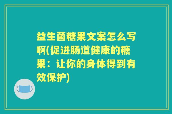 益生菌糖果文案怎么写啊(促进肠道健康的糖果:让你的身体得到有效保护) 益生菌糖果文案怎么写啊(促进肠道健康的糖果:让你的身体得到有效保护)