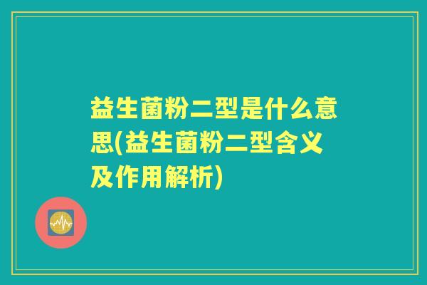 益生菌粉二型是什么意思(益生菌粉二型含义及作用解析) 益生菌粉二型是什么意思(益生菌粉二型含义及作用解析)
