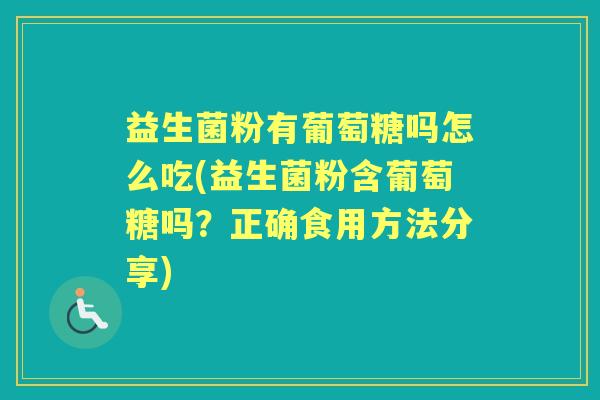 益生菌粉有葡萄糖吗怎么吃(益生菌粉含葡萄糖吗?正确食用方法分享) 益生菌粉有葡萄糖吗怎么吃(益生菌粉含葡萄糖吗?正确食用方法分享)