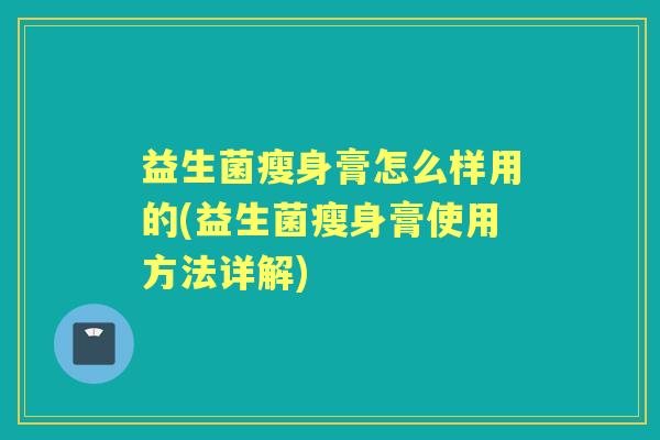 益生菌瘦身膏怎么样用的(益生菌瘦身膏使用方法详解) 益生菌瘦身膏怎么样用的(益生菌瘦身膏使用方法详解)