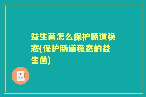 益生菌怎么保护肠道稳态(保护肠道稳态的益生菌) 益生菌怎么保护肠道稳态(保护肠道稳态的益生菌)