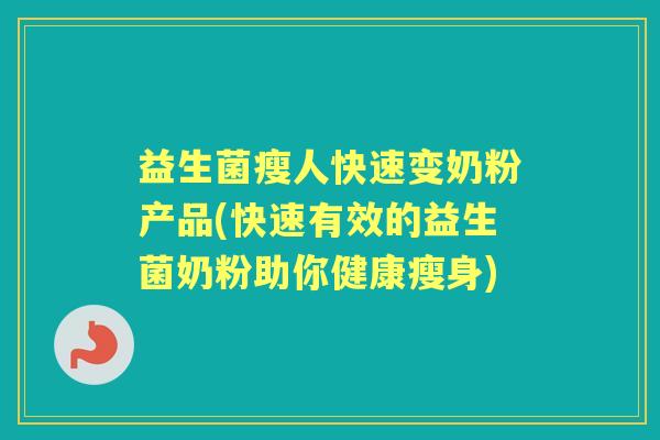 益生菌瘦人快速变奶粉产品(快速有效的益生菌奶粉助你健康瘦身) 益生菌瘦人快速变奶粉产品(快速有效的益生菌奶粉助你健康瘦身)