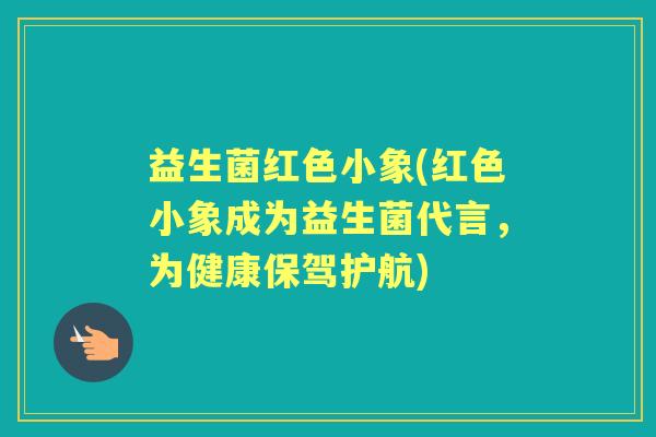 益生菌红色小象(红色小象成为益生菌代言,为健康保驾护航) 益生菌红色小象(红色小象成为益生菌代言,为健康保驾护航)
