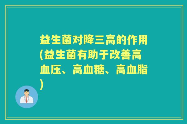 益生菌对降的作用(益生菌有助于改善高、高、高)