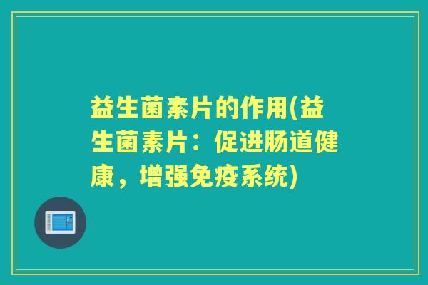 益生菌素片的作用(益生菌素片:促进肠道健康,增强系统) 益生菌素片的作用(益生菌素片:促进肠道健康,增强系统)