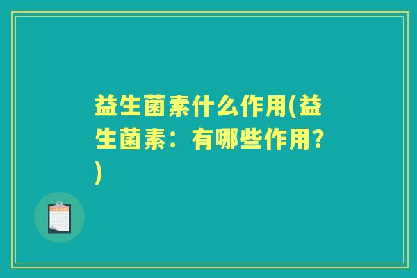 益生菌素什么作用(益生菌素:有哪些作用?) 益生菌素什么作用(益生菌素:有哪些作用?)