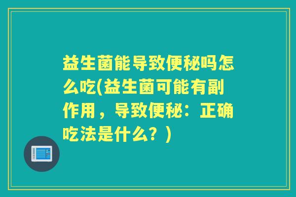 益生菌能导致吗怎么吃(益生菌可能有副作用,导致:正确吃法是什么?) 益生菌能导致吗怎么吃(益生菌可能有副作用,导致:正确吃法是什么?)