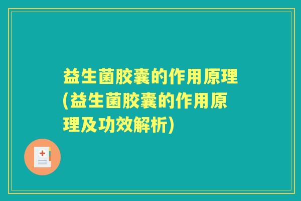 益生菌胶囊的作用原理(益生菌胶囊的作用原理及功效解析) 益生菌胶囊的作用原理(益生菌胶囊的作用原理及功效解析)