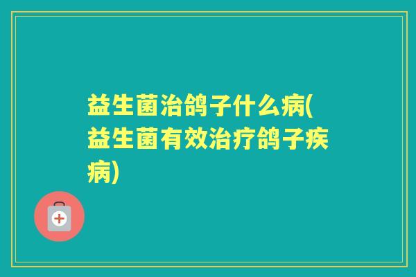 益生菌鸽子什么(益生菌有效鸽子) 益生菌鸽子什么(益生菌有效鸽子)