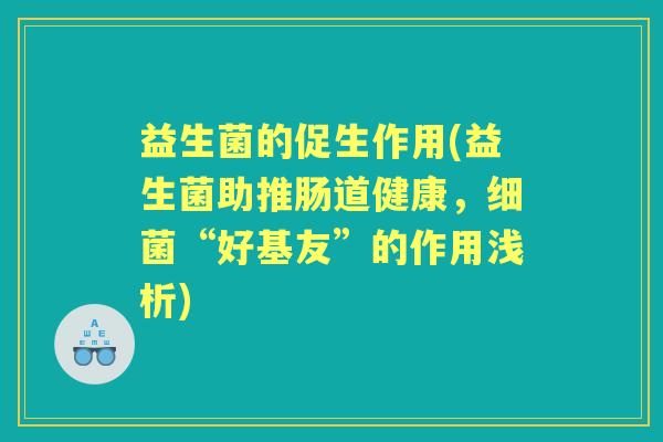益生菌的促生作用(益生菌助推肠道健康,“好基友”的作用浅析) 益生菌的促生作用(益生菌助推肠道健康,“好基友”的作用浅析)