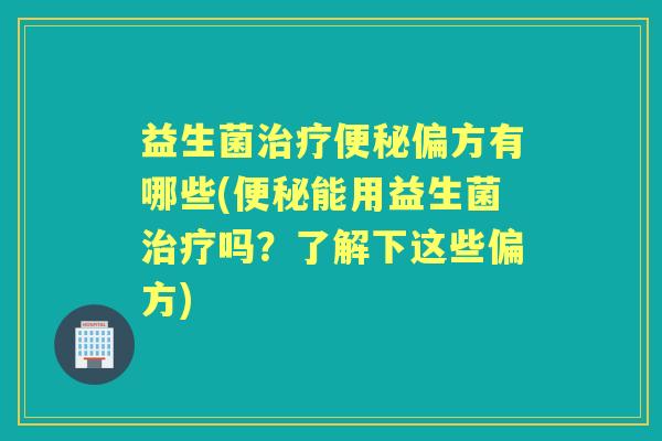 益生菌偏方有哪些(能用益生菌吗?了解下这些偏方) 益生菌偏方有哪些(能用益生菌吗?了解下这些偏方)