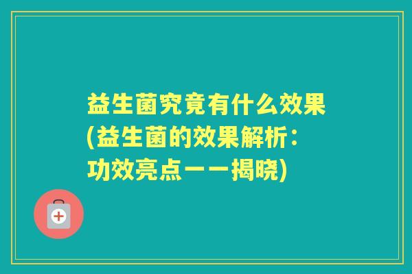 益生菌究竟有什么效果(益生菌的效果解析:功效亮点一一揭晓) 益生菌究竟有什么效果(益生菌的效果解析:功效亮点一一揭晓)