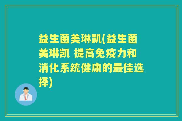 益生菌美琳凯(益生菌美琳凯 提高力和消化系统健康的佳选择)