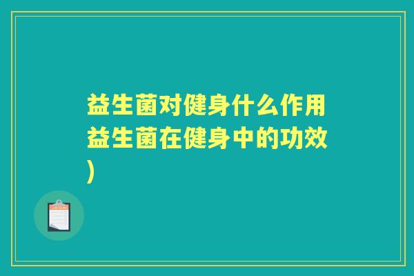 益生菌对健身什么作用益生菌在健身中的功效) 益生菌对健身什么作用益生菌在健身中的功效)