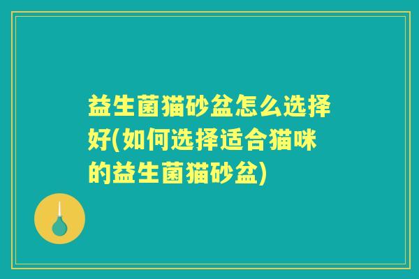 益生菌猫砂盆怎么选择好(如何选择适合猫咪的益生菌猫砂盆) 益生菌猫砂盆怎么选择好(如何选择适合猫咪的益生菌猫砂盆)