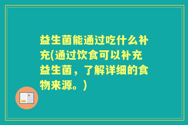 益生菌能通过吃什么补充(通过饮食可以补充益生菌,了解详细的食物来源。) 益生菌能通过吃什么补充(通过饮食可以补充益生菌,了解详细的食物来源。)