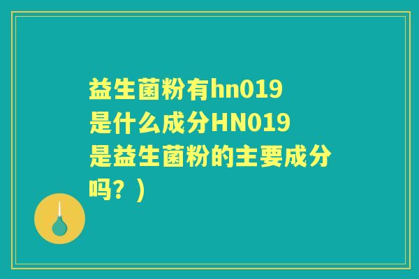 益生菌粉有hn019是什么成分HN019是益生菌粉的主要成分吗?) 益生菌粉有hn019是什么成分HN019是益生菌粉的主要成分吗?)