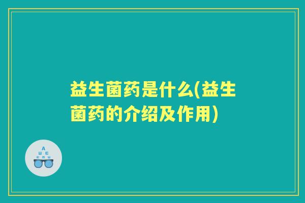 益生菌药是什么(益生菌药的介绍及作用) 益生菌药是什么(益生菌药的介绍及作用)
