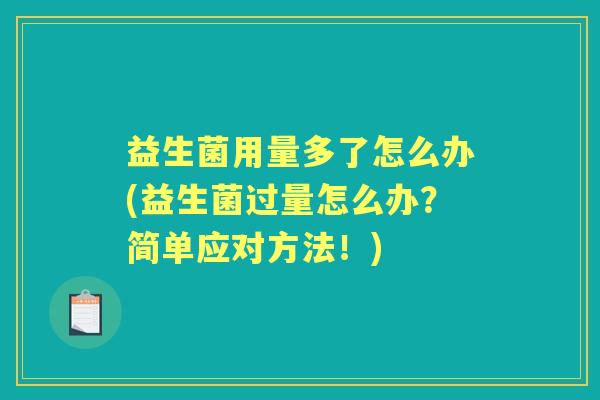 益生菌用量多了怎么办(益生菌过量怎么办?简单应对方法!) 益生菌用量多了怎么办(益生菌过量怎么办?简单应对方法!)