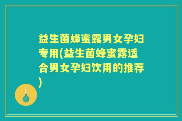 益生菌蜂蜜露男女孕妇专用(益生菌蜂蜜露适合男女孕妇饮用的推荐) 益生菌蜂蜜露男女孕妇专用(益生菌蜂蜜露适合男女孕妇饮用的推荐)