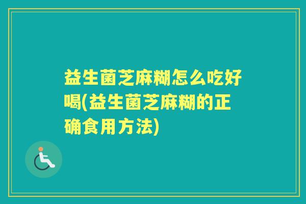 益生菌芝麻糊怎么吃好喝(益生菌芝麻糊的正确食用方法) 益生菌芝麻糊怎么吃好喝(益生菌芝麻糊的正确食用方法)