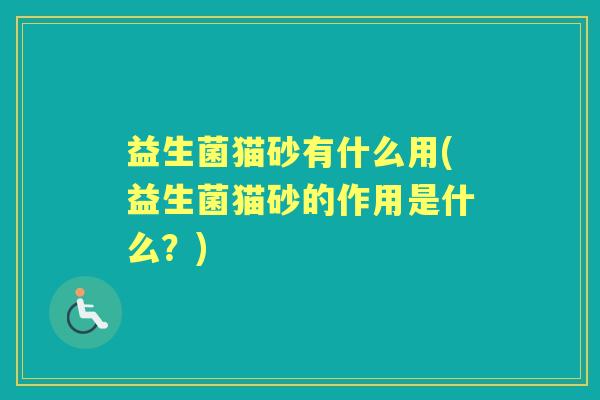 益生菌猫砂有什么用(益生菌猫砂的作用是什么？)