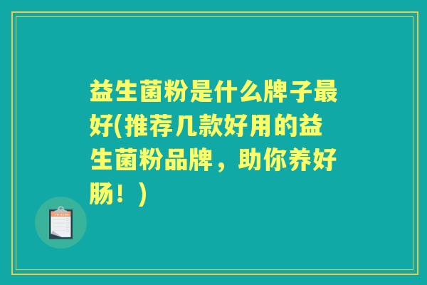 益生菌粉是什么牌子好(推荐几款好用的益生菌粉品牌，助你养好肠！)