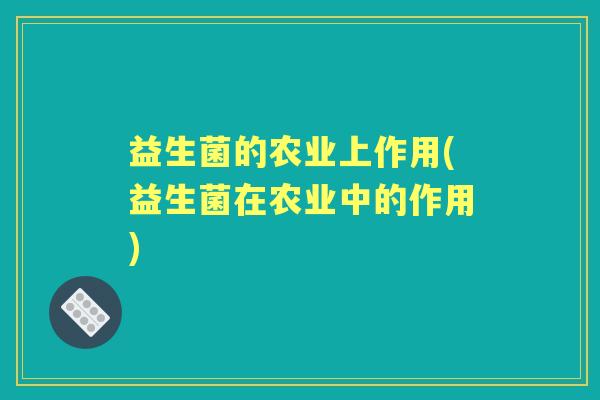 益生菌的农业上作用(益生菌在农业中的作用)
