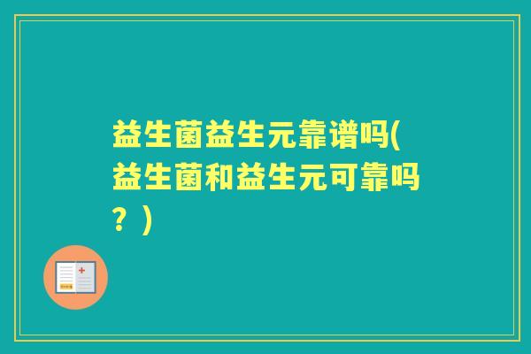 益生菌益生元靠谱吗(益生菌和益生元可靠吗?) 益生菌益生元靠谱吗(益生菌和益生元可靠吗?)