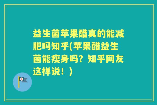 益生菌苹果醋真的能吗知乎(苹果醋益生菌能瘦身吗?知乎网友这样说!) 益生菌苹果醋真的能吗知乎(苹果醋益生菌能瘦身吗?知乎网友这样说!)