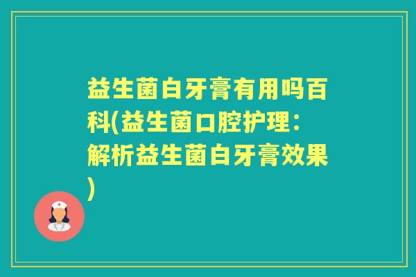 益生菌白牙膏有用吗百科(益生菌口腔护理:解析益生菌白牙膏效果) 益生菌白牙膏有用吗百科(益生菌口腔护理:解析益生菌白牙膏效果)