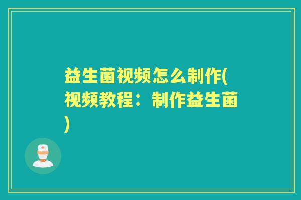 益生菌视频怎么制作(视频教程：制作益生菌)
