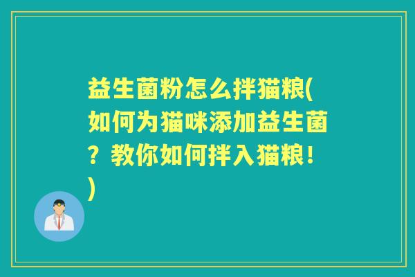 益生菌粉怎么拌猫粮(如何为猫咪添加益生菌？教你如何拌入猫粮！)