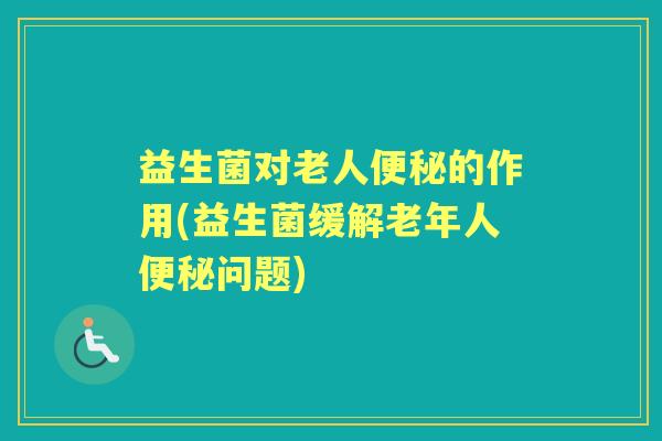 益生菌对老人的作用(益生菌缓解老年人问题)