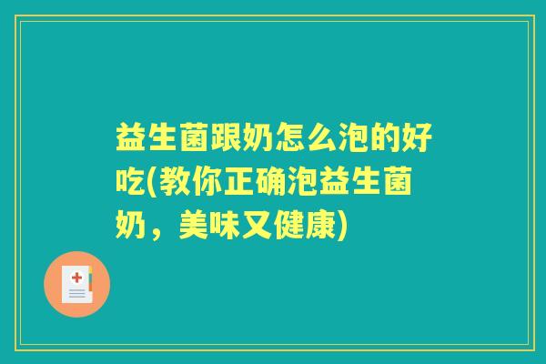 益生菌跟奶怎么泡的好吃(教你正确泡益生菌奶,美味又健康) 益生菌跟奶怎么泡的好吃(教你正确泡益生菌奶,美味又健康)