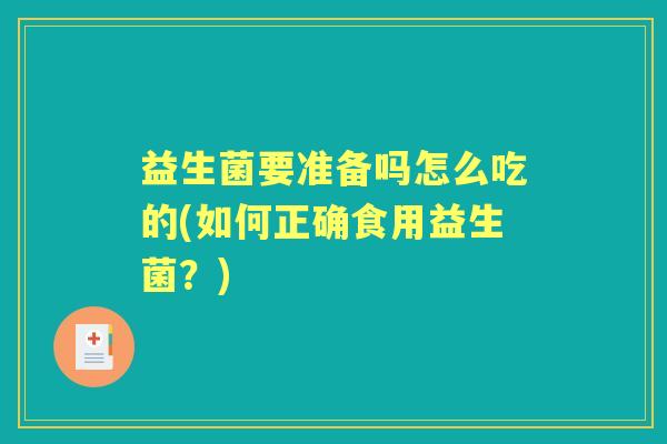 益生菌要准备吗怎么吃的(如何正确食用益生菌?) 益生菌要准备吗怎么吃的(如何正确食用益生菌?)
