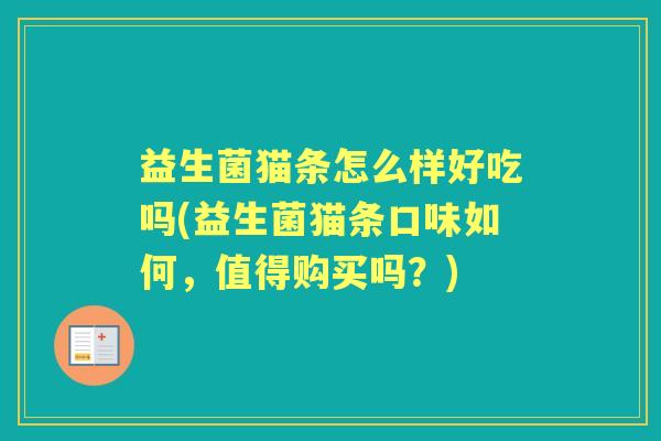 益生菌猫条怎么样好吃吗(益生菌猫条口味如何,值得购买吗?) 益生菌猫条怎么样好吃吗(益生菌猫条口味如何,值得购买吗?)