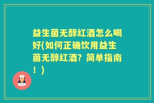 益生菌无醇红酒怎么喝好(如何正确饮用益生菌无醇红酒？简单指南！)