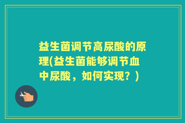 益生菌调节高尿酸的原理(益生菌能够调节中尿酸,如何实现?) 益生菌调节高尿酸的原理(益生菌能够调节中尿酸,如何实现?)