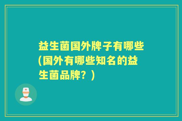 益生菌国外牌子有哪些(国外有哪些知名的益生菌品牌？)