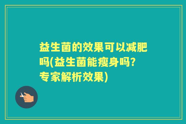 益生菌的效果可以吗(益生菌能瘦身吗？专家解析效果)