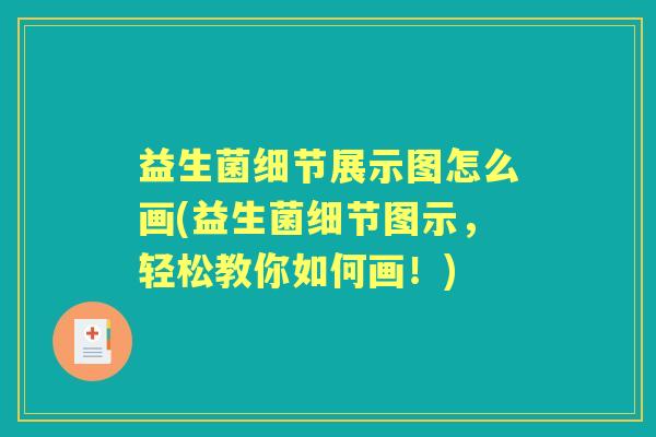 益生菌细节展示图怎么画(益生菌细节图示，轻松教你如何画！)
