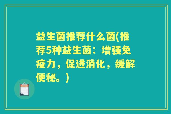 益生菌推荐什么菌(推荐5种益生菌:增强力,促进消化,缓解。) 益生菌推荐什么菌(推荐5种益生菌:增强力,促进消化,缓解。)