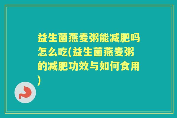 益生菌燕麦粥能吗怎么吃(益生菌燕麦粥的功效与如何食用) 益生菌燕麦粥能吗怎么吃(益生菌燕麦粥的功效与如何食用)