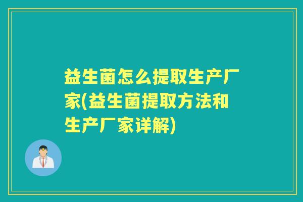 益生菌怎么提取生产厂家(益生菌提取方法和生产厂家详解) 益生菌怎么提取生产厂家(益生菌提取方法和生产厂家详解)