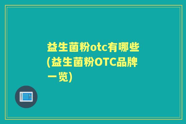 益生菌粉otc有哪些(益生菌粉OTC品牌一览) 益生菌粉otc有哪些(益生菌粉OTC品牌一览)