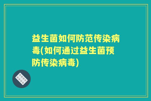 益生菌如何防范传染(如何通过益生菌传染) 益生菌如何防范传染(如何通过益生菌传染)