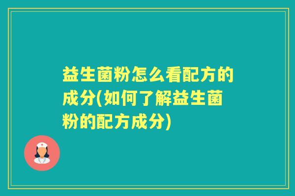 益生菌粉怎么看配方的成分(如何了解益生菌粉的配方成分)